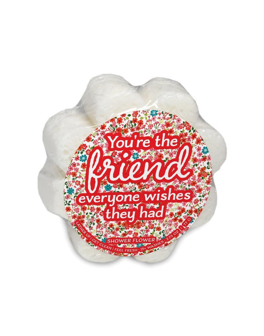 You're the friend everyone wishes they had Shower Flower